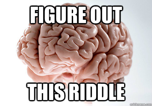 FIGURE out  this riddle  Scumbag Brain