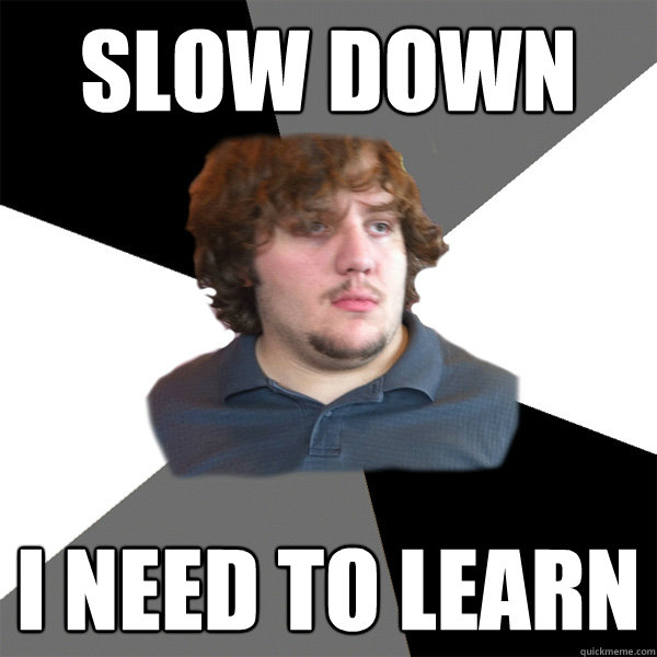 slow down i need to learn - slow down i need to learn  Family Tech Support Guy