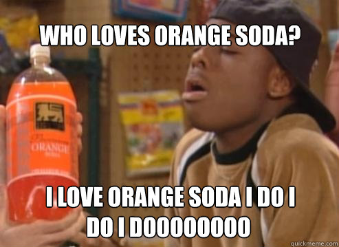  i love orange soda i do i do i doooooooo who loves orange soda?  