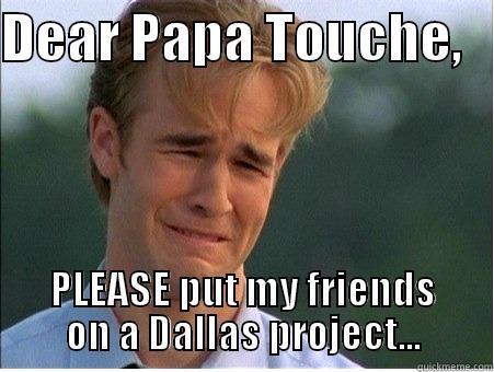 DEAR PAPA TOUCHE,    PLEASE PUT MY FRIENDS ON A DALLAS PROJECT... 1990s Problems