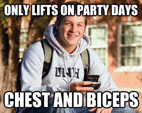 only lifts on party days chest and biceps  College Freshman