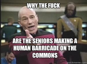 why the fuck Are the seniors making a human barricade on the commons  Annoyed Picard