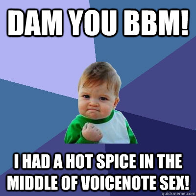 Dam You BBM! i had a hot spice in the middle of voicenote sex!  Success Kid