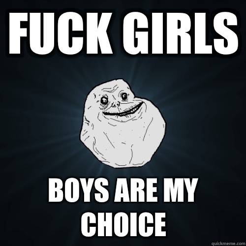 Fuck girls Boys are my choice  Forever Alone