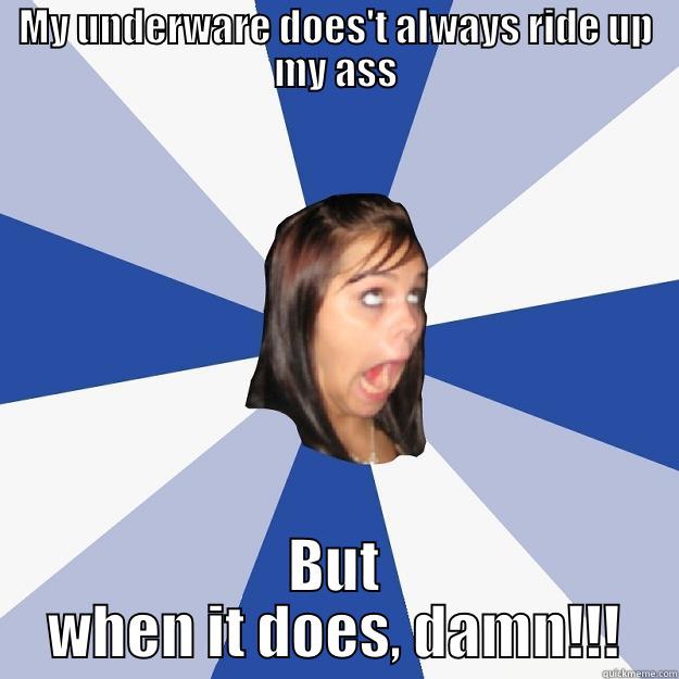 MY UNDERWARE DOES'T ALWAYS RIDE UP MY ASS BUT WHEN IT DOES, DAMN!!! Annoying Facebook Girl