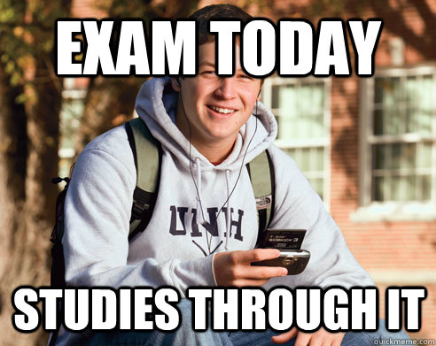 Exam today Studies through it  College Freshman
