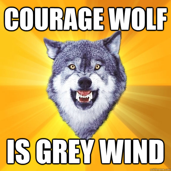 COURAGE WOLF IS GREY WIND  Courage Wolf