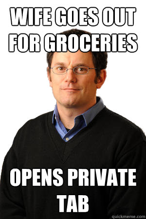 Wife goes out for groceries opens private tab  Repressed Suburban Father