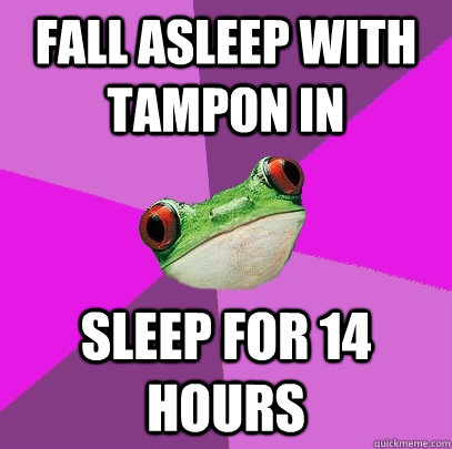 Fall asleep with tampon in Sleep for 14 hours - Fall asleep with tampon in Sleep for 14 hours  Foul Bachelorette Frog