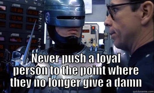 Robocop doesn't care about you -  NEVER PUSH A LOYAL PERSON TO THE POINT WHERE THEY NO LONGER GIVE A DAMN Misc