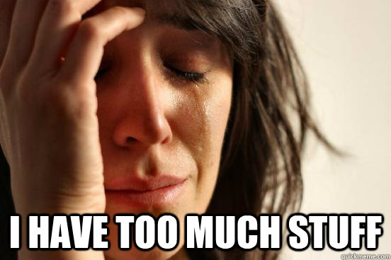  I have too much stuff  First World Problems