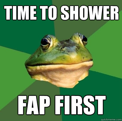 Time to shower Fap first - Time to shower Fap first  Foul Bachelor Frog