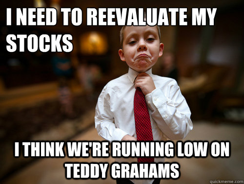 I need to reevaluate my stocks I think we're running low on teddy grahams  Financial Advisor Kid