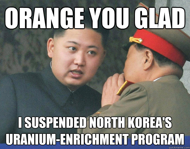 Orange you glad I suspended north korea's uranium-enrichment program  Hungry Kim Jong Un