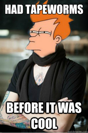 had tapeworms before it was cool  Hipster Fry