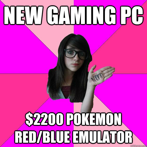 New gaming PC $2200 Pokemon red/blue emulator - New gaming PC $2200 Pokemon red/blue emulator  Idiot Nerd Girl