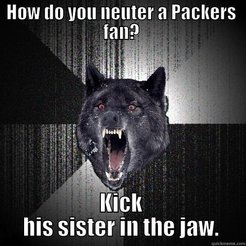 HOW DO YOU NEUTER A PACKERS FAN? KICK HIS SISTER IN THE JAW. Insanity Wolf