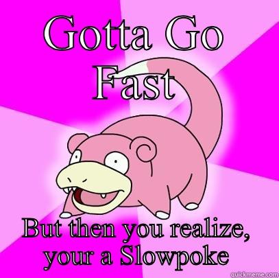 Gotta go fast - GOTTA GO FAST BUT THEN YOU REALIZE, YOUR A SLOWPOKE Slowpoke