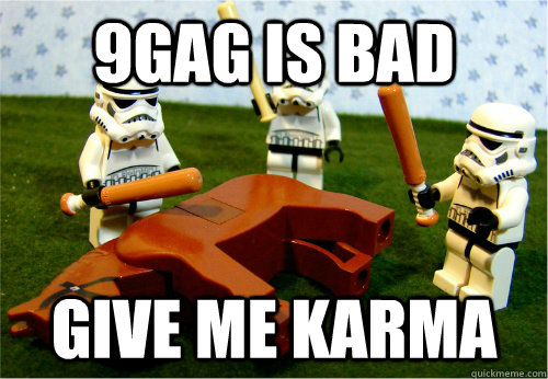 9GAG is bad Give me Karma  Beating dead horse