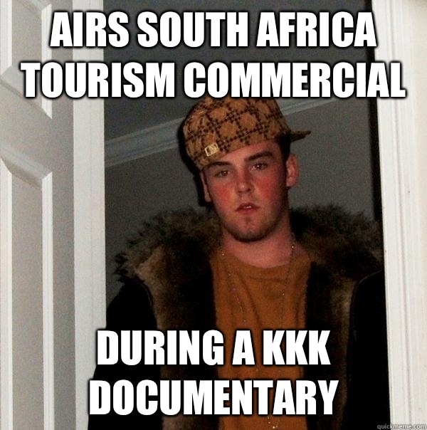 Airs South Africa tourism commercial During a KKK documentary  Scumbag Steve