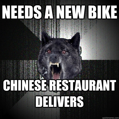 Needs a new bike Chinese restaurant delivers  Insanity Wolf