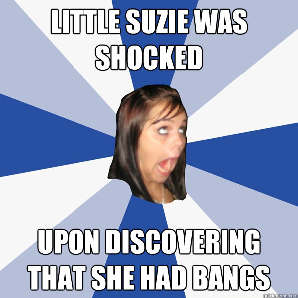 Little Suzie was shocked upon discovering that she had bangs  Annoying Facebook Girl