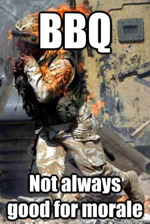 BBQ  Not always good for morale   Burning soldier