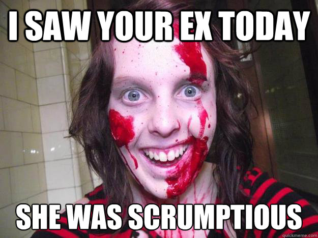 I saw your ex today She was scrumptious - I saw your ex today She was scrumptious  Overly Attached Zombie Girlfriend