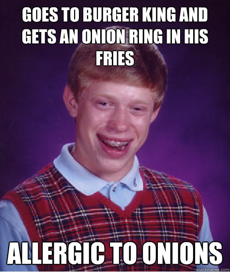 Goes to burger king and gets an onion ring in his fries Allergic to onions  Bad Luck Brian