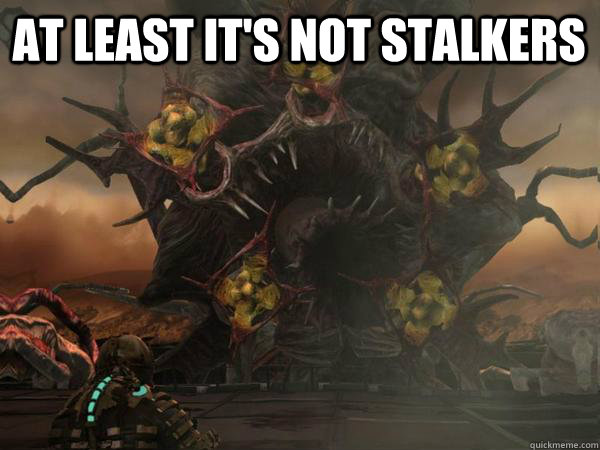 at least it's not stalkers  - at least it's not stalkers   Atleast its not stalkers