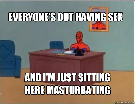 Everyone's out having sex And I'm just sitting here masturbating  Spiderman