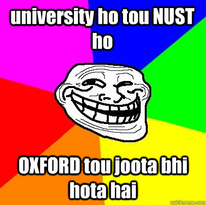 university ho tou NUST ho OXFORD tou joota bhi hota hai  Troll Face