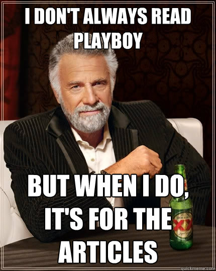 I don't always read playboy but when I do, It's for the articles - I don't always read playboy but when I do, It's for the articles  The Most Interesting Man In The World