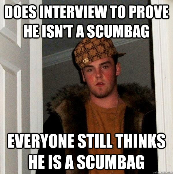 does interview to prove he isn't a scumbag everyone still thinks he is a scumbag  Scumbag Steve