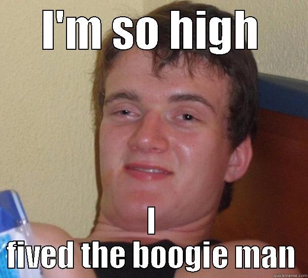 I'M SO HIGH I FIVED THE BOOGIE MAN 10 Guy