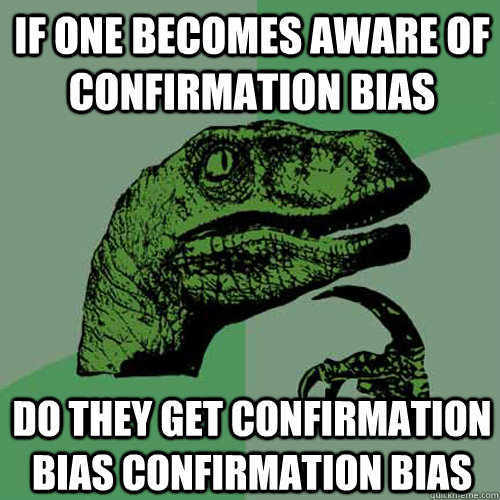 If one becomes aware of confirmation bias do they get confirmation bias confirmation bias - If one becomes aware of confirmation bias do they get confirmation bias confirmation bias  Philosoraptor