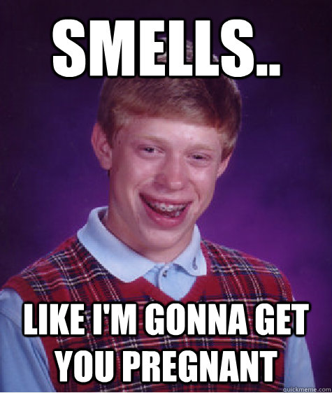 Smells.. like i'm gonna get you pregnant  Bad Luck Brian