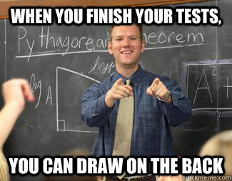 When you finish your tests, you can draw on the back - When you finish your tests, you can draw on the back  Awesome High School Teacher