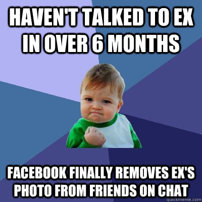 haven't talked to ex in over 6 months facebook finally removes ex's photo from Friends on chat  Success Kid