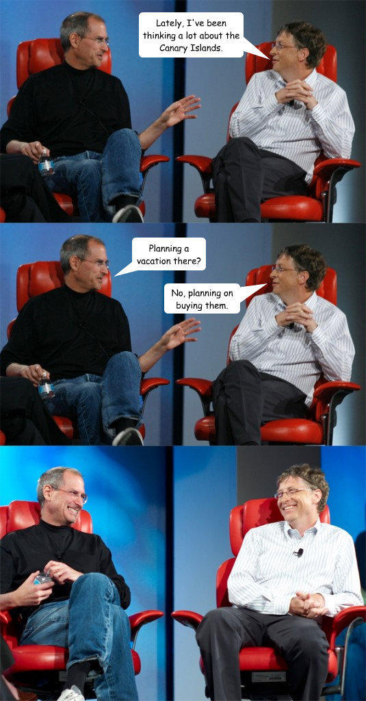 Lately, I've been thinking a lot about the Canary Islands. Planning a vacation there? No, planning on buying them. - Lately, I've been thinking a lot about the Canary Islands. Planning a vacation there? No, planning on buying them.  Steve Jobs vs Bill Gates