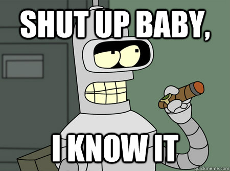 Shut up baby, I know it - Shut up baby, I know it  Good Guy Bender