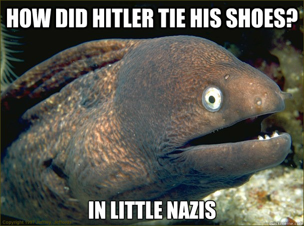 How did hitler tie his shoes? in little nazis  - How did hitler tie his shoes? in little nazis   Bad Joke Eel