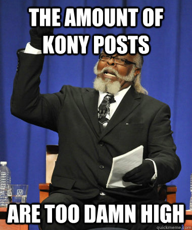 THe amount of kony posts are too damn high  The Rent Is Too Damn High
