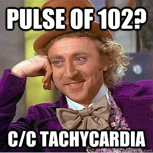 Pulse of 102? c/c tachycardia  Creepy Wonka