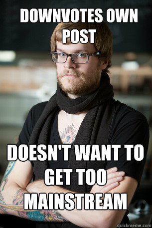 Downvotes Own post Doesn't want to get too mainstream  Hipster Barista