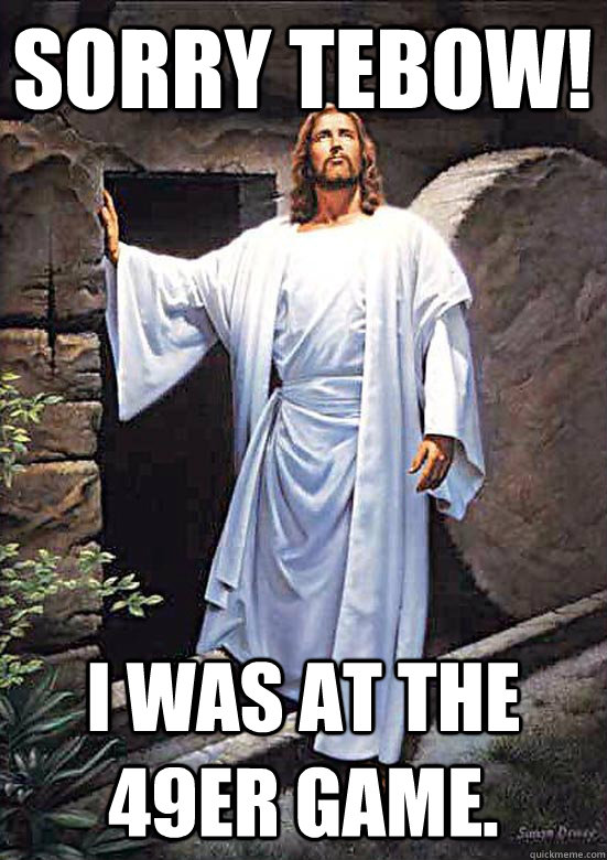 Sorry Tebow! I was at the 49er game.  Gamer Jesus