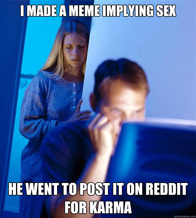 I made a meme implying sex He went to post it on Reddit for karma  Redditors Wife