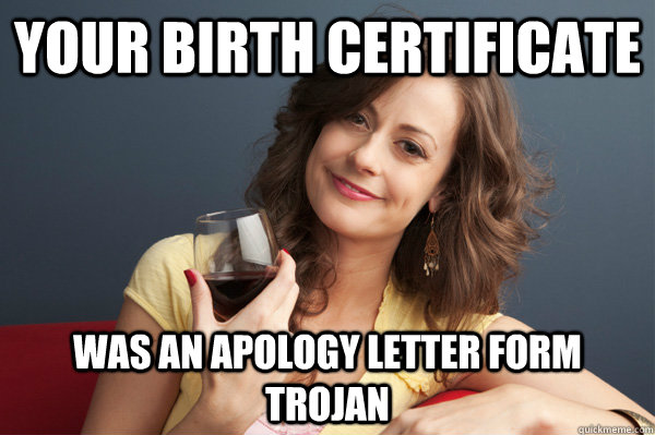 Your birth certificate was an apology letter form Trojan - Your birth certificate was an apology letter form Trojan  Forever Resentful Mother