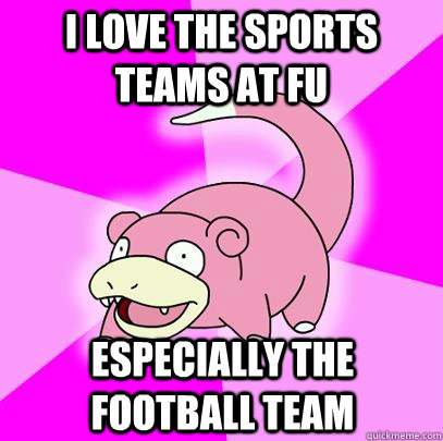 I love the sports teams at FU Especially the Football team  Slowpoke