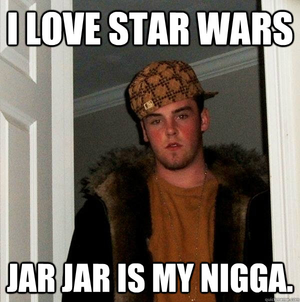 i love star wars jar jar is my nigga. - i love star wars jar jar is my nigga.  Scumbag Steve